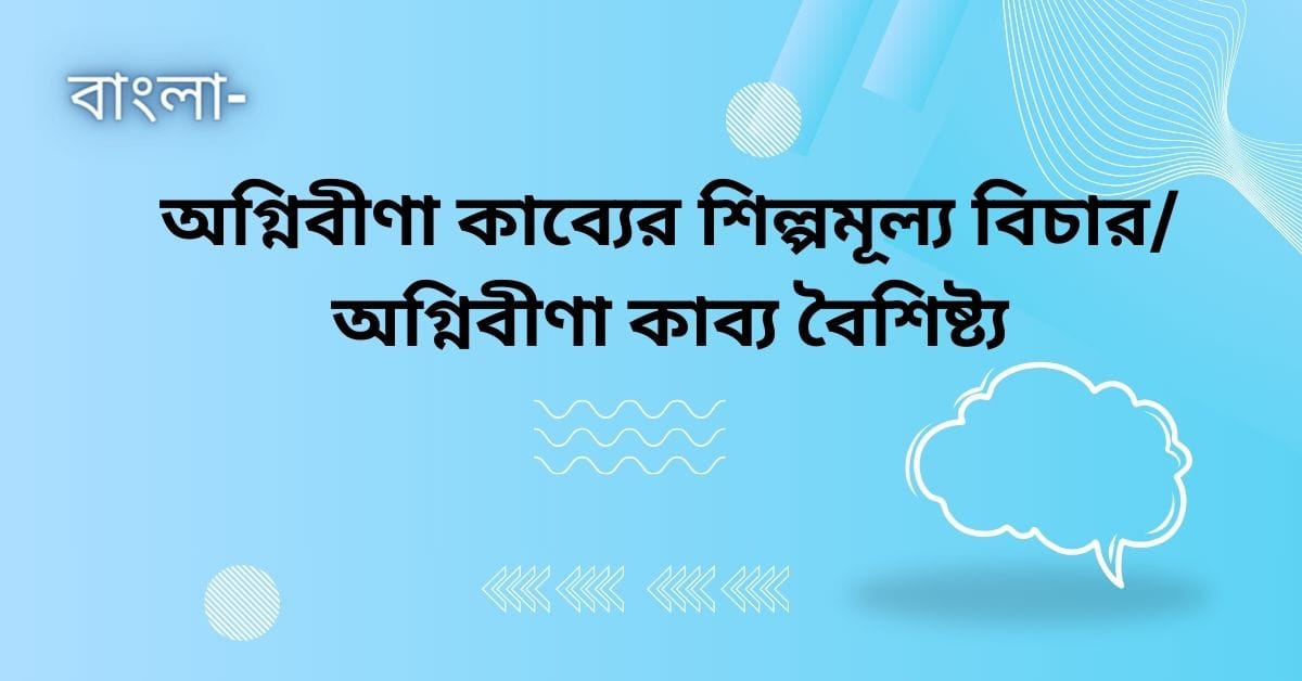 অগ্নিবীণা কাব্যের শিল্পমূল্য বিচার অগ্নিবীণা কাব্য বৈশিষ্ট্য