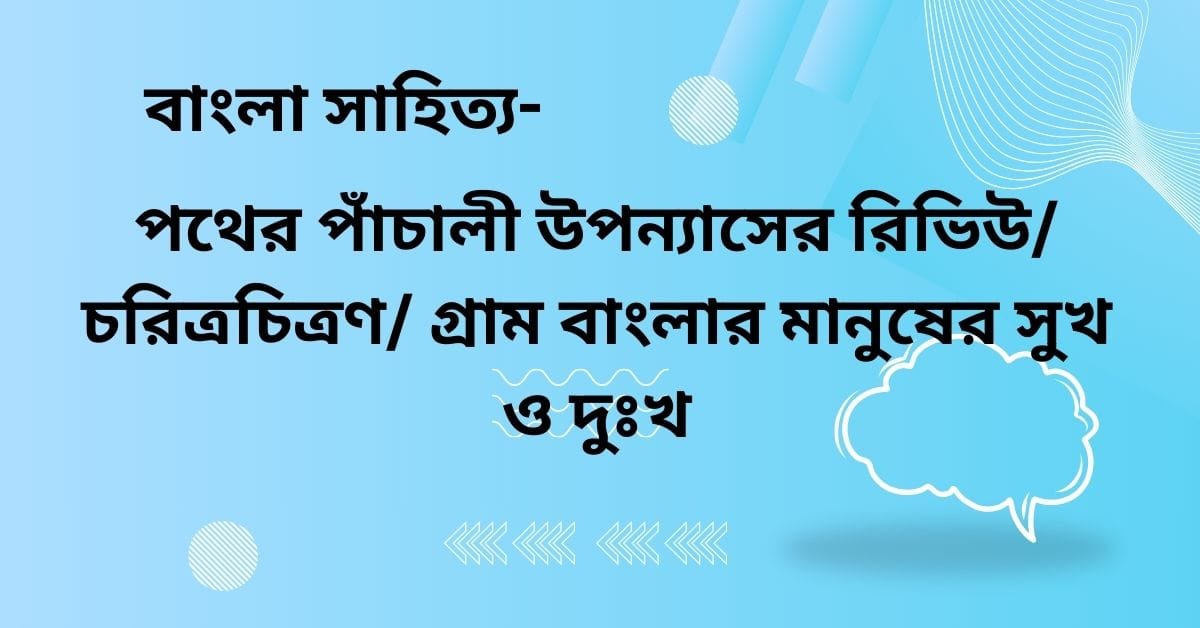 পথের পাঁচালী উপন্যাসের রিভিউচরিত্রচিত্রণ গ্রাম বাংলার মানুষের ‍সুখ ও ‍দুঃখ